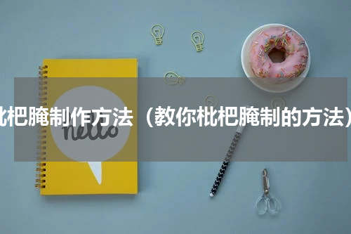 枇杷腌制作方法（教你枇杷腌制的方法）