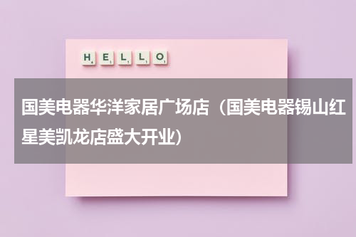 国美电器华洋家居广场店（国美电器锡山红星美凯龙店盛大开业）