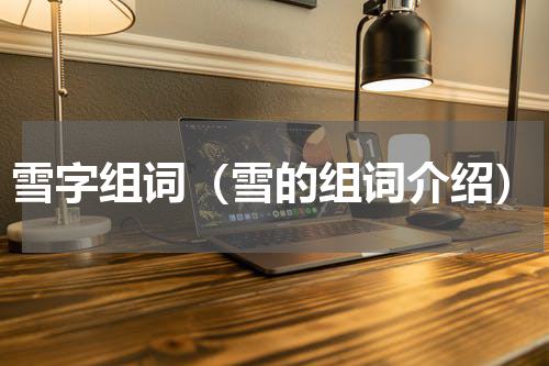 雪字组词（雪的组词介绍）