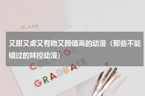 又甜又虐又有吻又颜值高的动漫（那些不能错过的妹控动漫）