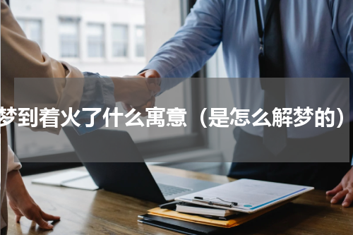 梦到着火了什么寓意（是怎么解梦的）