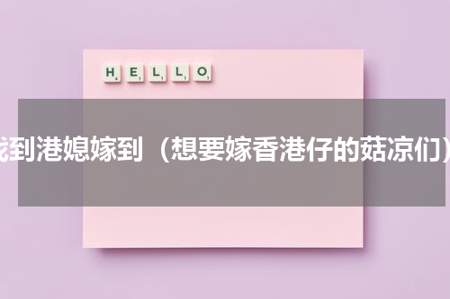 找到港媳嫁到（想要嫁香港仔的菇凉们）