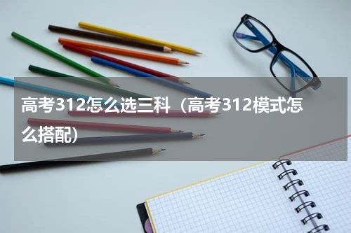 高考312怎么选三科（高考312模式怎么搭配）