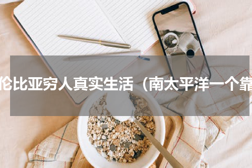 哥伦比亚穷人真实生活（南太平洋一个靠）