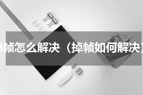 掉帧怎么解决（掉帧如何解决）