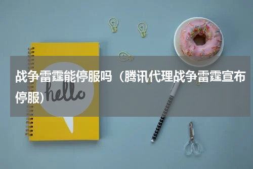 战争雷霆能停服吗（腾讯代理战争雷霆宣布停服）