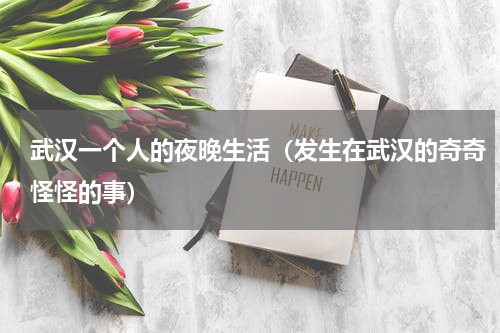 武汉一个人的夜晚生活（发生在武汉的奇奇怪怪的事）