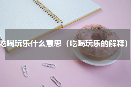 吃喝玩乐什么意思（吃喝玩乐的解释）