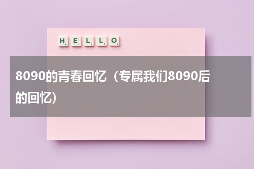 8090的青春回忆（专属我们8090后的回忆）