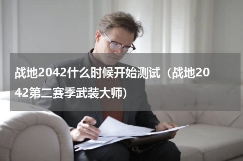战地2042什么时候开始测试（战地2042第二赛季武装大师）
