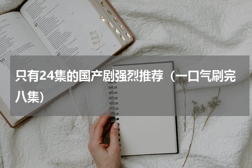 只有24集的国产剧强烈推荐（一口气刷完八集）