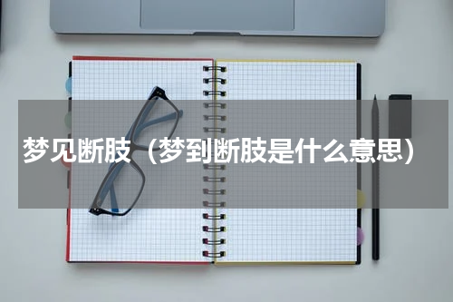 梦见断肢（梦到断肢是什么意思）