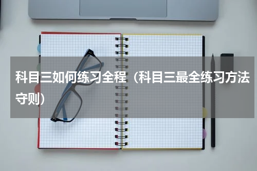 科目三如何练习全程（科目三最全练习方法守则）