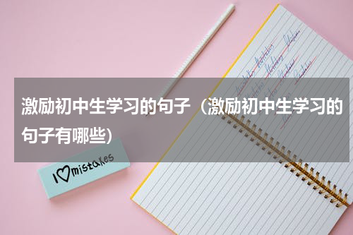 激励初中生学习的句子（激励初中生学习的句子有哪些）