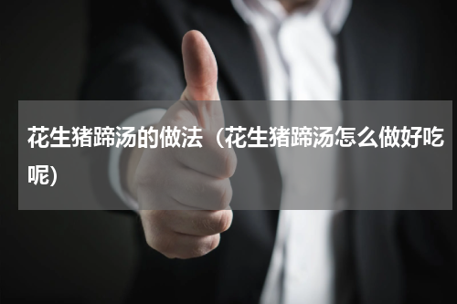 花生猪蹄汤的做法（花生猪蹄汤怎么做好吃呢）
