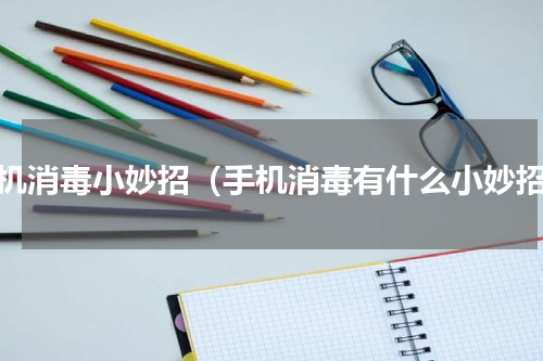 手机消毒小妙招（手机消毒有什么小妙招）