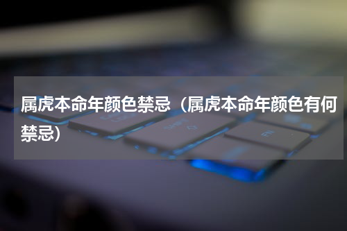 属虎本命年颜色禁忌（属虎本命年颜色有何禁忌）
