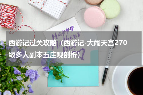 西游记过关攻略（西游记-大闹天宫270级多人副本五庄观剖析）