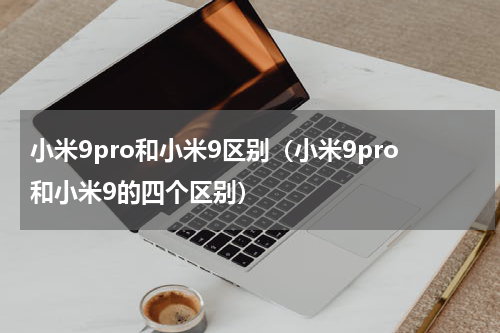 小米9pro和小米9区别（小米9pro和小米9的四个区别）