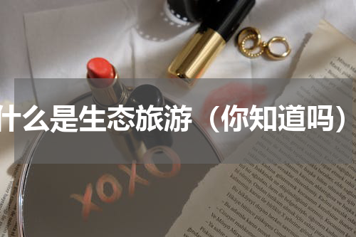 什么是生态旅游（你知道吗）