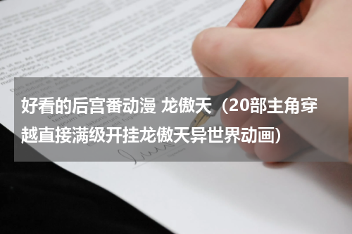 好看的后宫番动漫 龙傲天（20部主角穿越直接满级开挂龙傲天异世界动画）