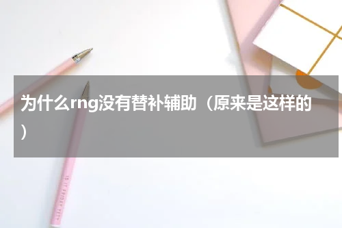 为什么rng没有替补辅助（原来是这样的）