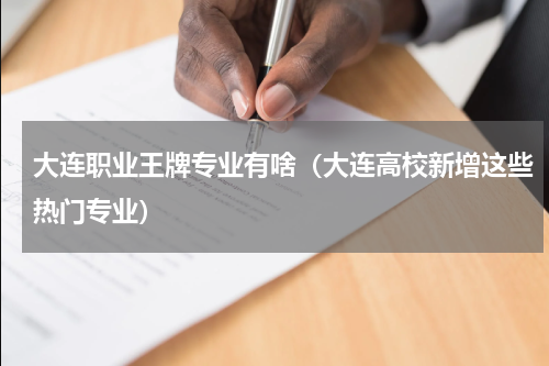 大连职业王牌专业有啥（大连高校新增这些热门专业）