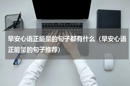 早安心语正能量的句子都有什么（早安心语正能量的句子推荐）