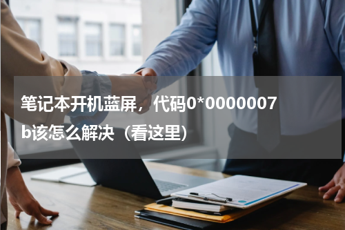 笔记本开机蓝屏，代码0*0000007b该怎么解决（看这里）