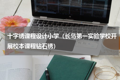 十字绣课程设计小学（长岛第一实验学校开展校本课程钻石绣）