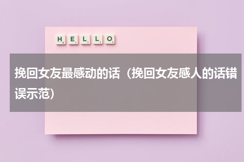 挽回女友最感动的话（挽回女友感人的话错误示范）