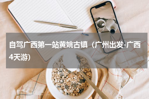 自驾广西第一站黄姚古镇（广州出发-广西4天游）