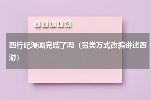 西行纪漫画完结了吗（另类方式改编讲述西游）