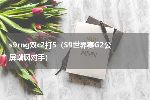 s9rng双c2打5（S9世界赛G2公屏嘲讽对手）