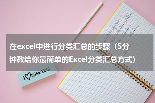 在excel中进行分类汇总的步骤（5分钟教给你最简单的Excel分类汇总方式）
