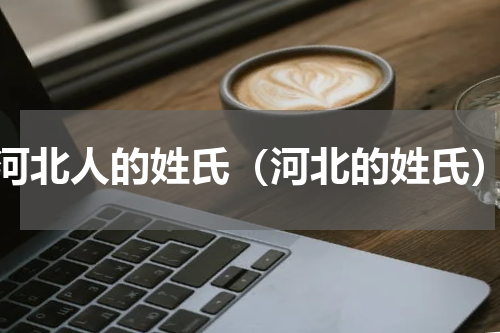 河北人的姓氏（河北的姓氏）