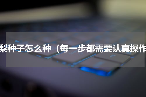 花梨种子怎么种（每一步都需要认真操作）