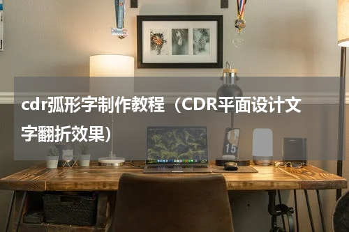 cdr弧形字制作教程（CDR平面设计文字翻折效果）