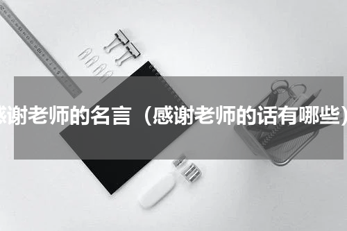 感谢老师的名言（感谢老师的话有哪些）