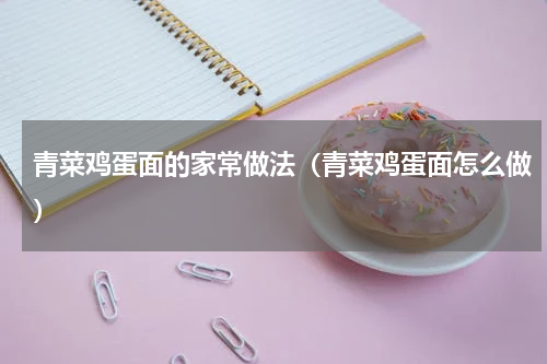 青菜鸡蛋面的家常做法（青菜鸡蛋面怎么做）