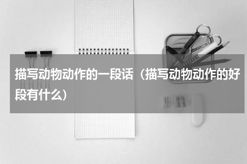 描写动物动作的一段话（描写动物动作的好段有什么）