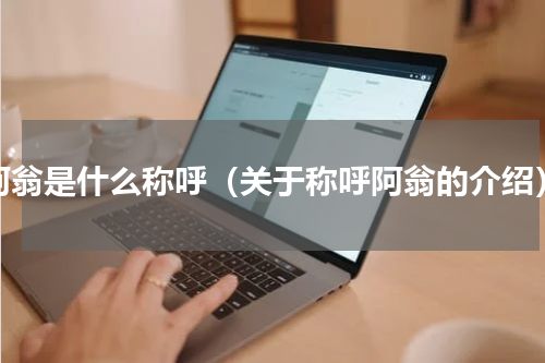 阿翁是什么称呼（关于称呼阿翁的介绍）