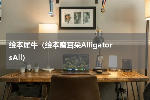 绘本犀牛（绘本磨耳朵AlligatorsAll）