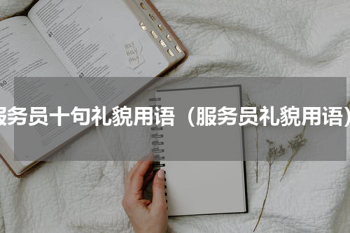 服务员十句礼貌用语（服务员礼貌用语）
