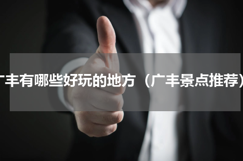 广丰有哪些好玩的地方（广丰景点推荐）
