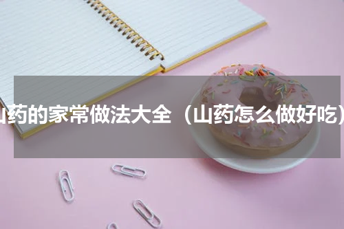 山药的家常做法大全（山药怎么做好吃）