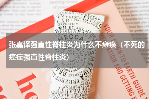 张嘉译强直性脊柱炎为什么不瘫痪（不死的癌症强直性脊柱炎）