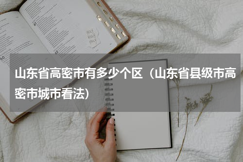 山东省高密市有多少个区（山东省县级市高密市城市看法）
