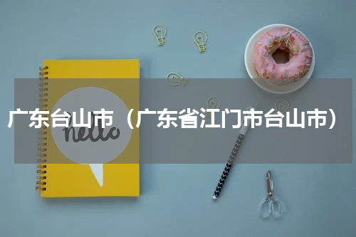 广东台山市（广东省江门市台山市）
