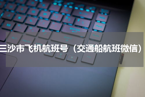 三沙市飞机航班号（交通船航班微信）